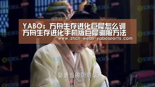 YABO：方舟生存进化巨犀怎么训 方舟生存进化手机版巨犀驯服