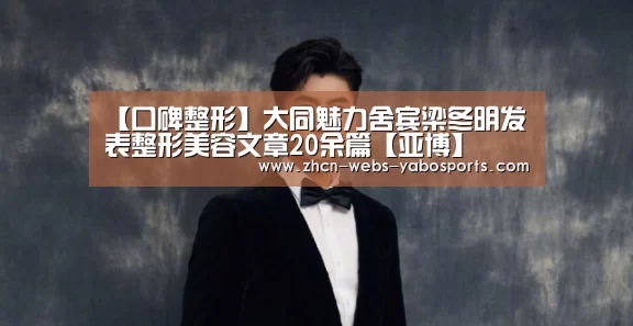 【口碑整形】大同魅力舍宾梁冬明发表整形美容文章20余篇【亚博