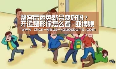 整容后运势就会变好吗？开运整形你怎么看-亚博娱乐