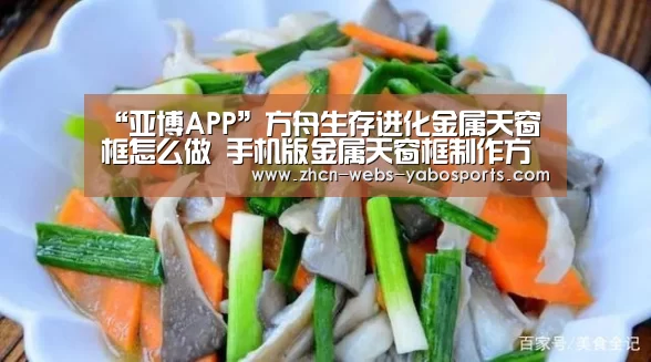 “亚博APP”方舟生存进化金属天窗框怎么做 手机版金属天窗框